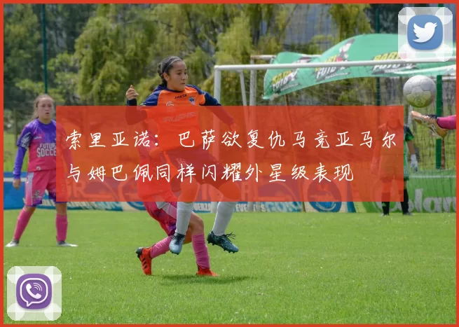 索里亚诺：巴萨欲复仇马竞亚马尔与姆巴佩同样闪耀外星级表现