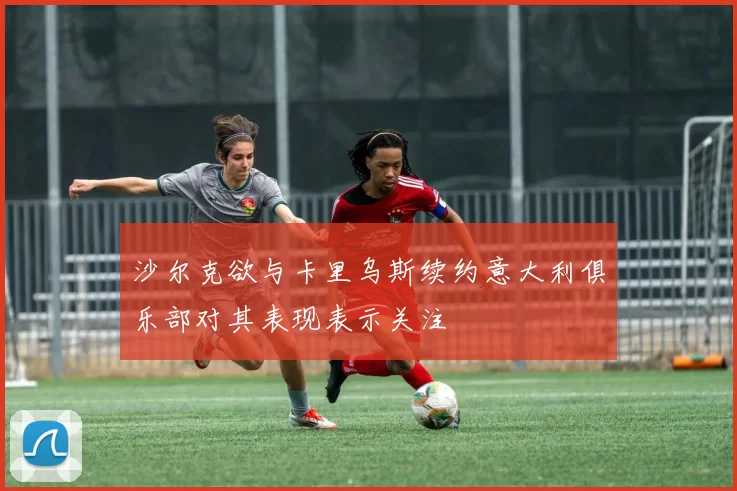 沙尔克欲与卡里乌斯续约意大利俱乐部对其表现表示关注