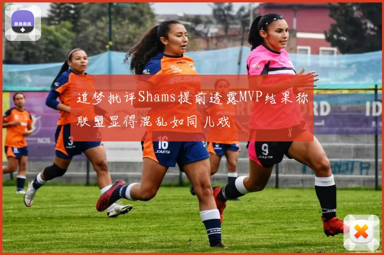 追梦批评Shams提前透露MVP结果称联盟显得混乱如同儿戏