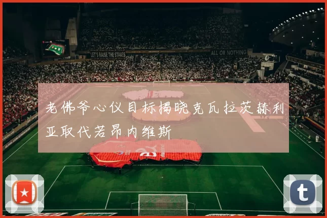 老佛爷心仪目标揭晓克瓦拉茨赫利亚取代若昂内维斯