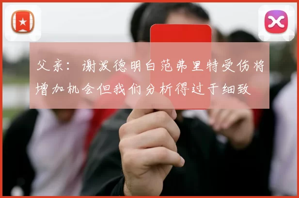 父亲：谢泼德明白范弗里特受伤将增加机会但我们分析得过于细致