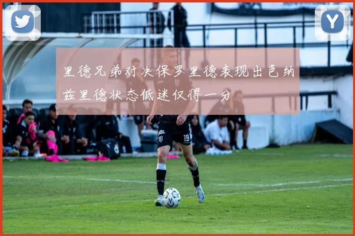 里德兄弟对决保罗里德表现出色纳兹里德状态低迷仅得一分