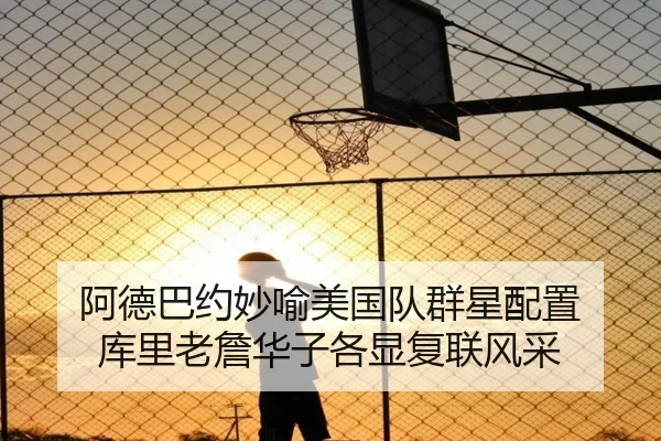 阿德巴约妙喻美国队群星配置 库里老詹华子各显复联风采