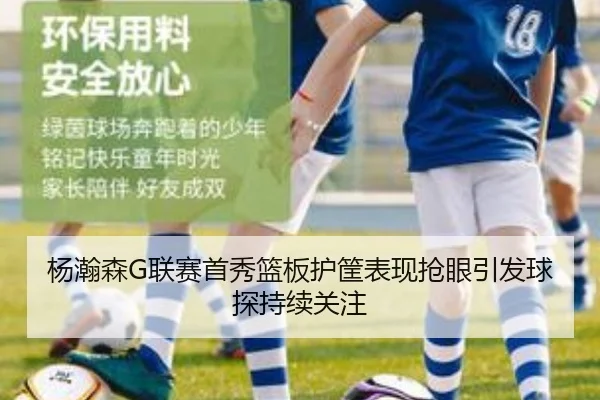 杨瀚森G联赛首秀篮板护筐表现抢眼引发球探持续关注